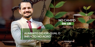 No Campo da Lei - Aumento do IOF: qual o impacto no agro?