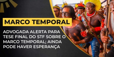 Advogada alerta para tese final do STF sobre o Marco Temporal na próxima semana; ainda há esperança
