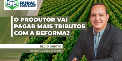 O produtor rural vai pagar mais imposto com a Reforma Tributária?