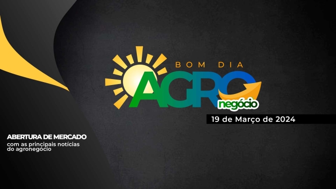 Bom dia Agro 19/03/24 - O que há de mais relevante na agricultura e no agronegócio