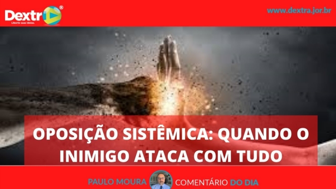 Oposição Sistêmica: Quando o inimigo ataca com tudo, por Paulo Moura, cientista político do Canal Dextra
