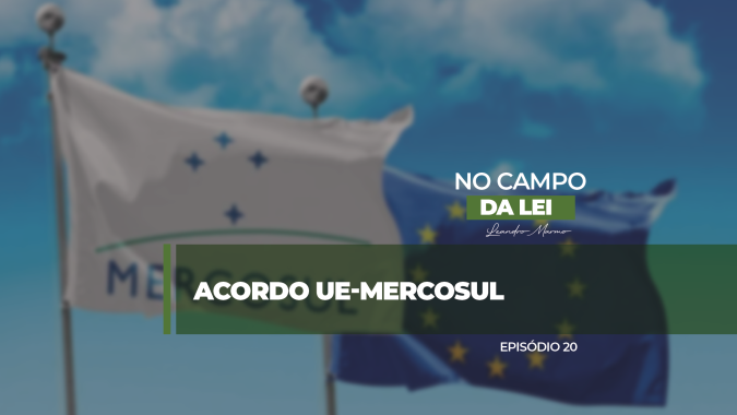 No Campo da Lei: Acordo UE-Mercosul: O que está em jogo para o agro brasileiro?
