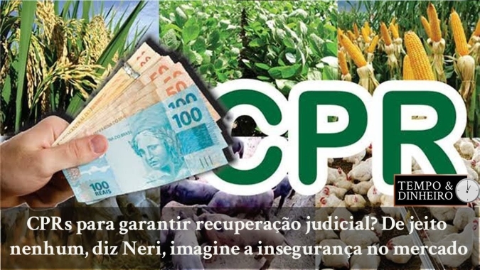 CPRs para garantir recuperação judicial? De jeito nenhum, diz Neri Geller: imagine a insegurança no mercado