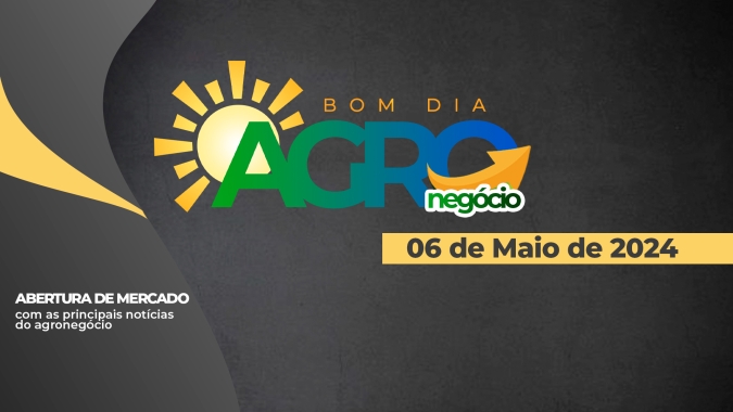 Bom dia Agro 06/05/24 - O que há de mais relevante na agricultura e no agronegócio