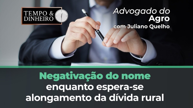 Advogado do Agro Responde sobre negativação do nome enquanto espera-se alongamento da dívida rural